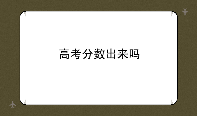 高考分数出来吗