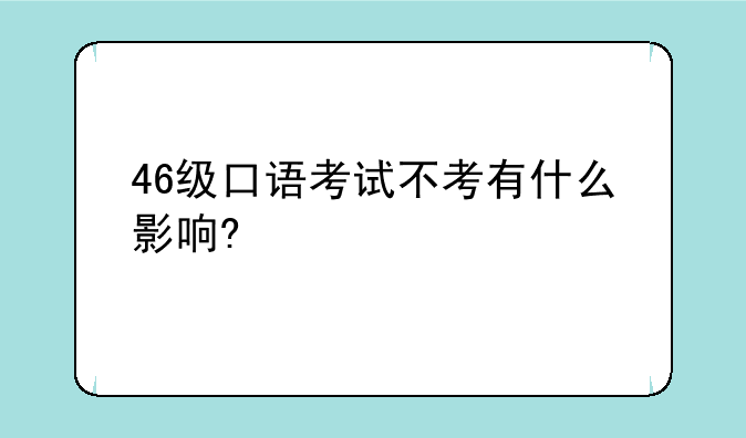 46级口语考试不考有什么影响?