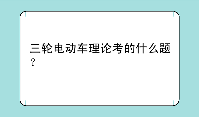 三轮电动车理论考的什么题？