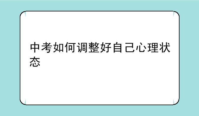 中考如何调整好自己心理状态