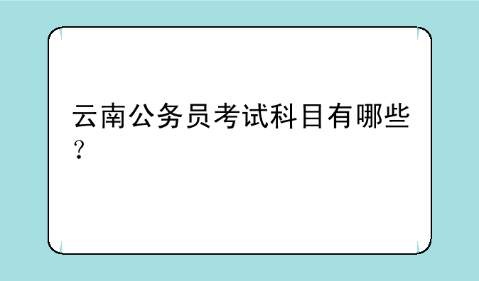 云南公务员考试科目有哪些？