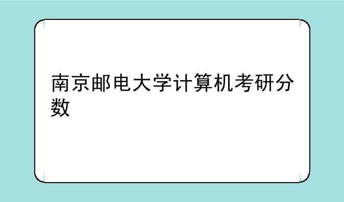 南京邮电大学计算机考研分数