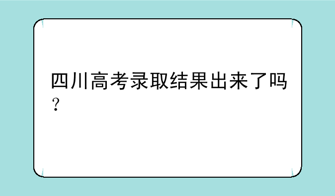四川高考录取结果出来了吗？