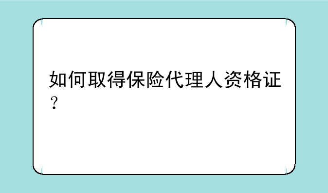 如何取得保险代理人资格证？