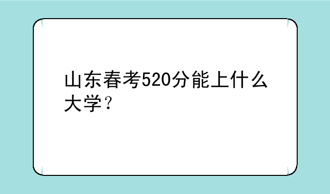 山东春考520分能上什么大学？