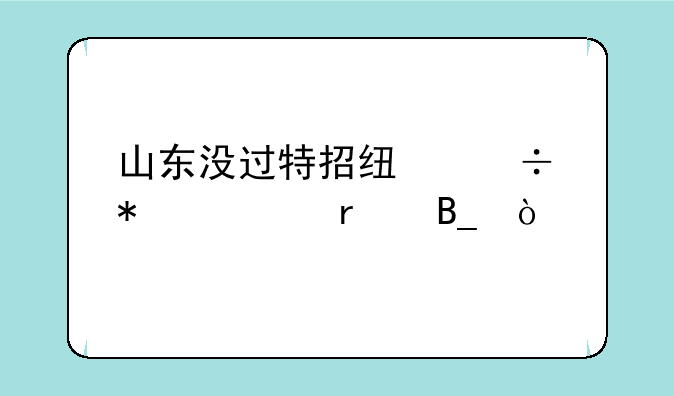 山东没过特招线能报一本吗？