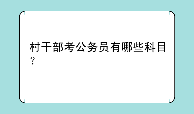 村干部考公务员有哪些科目？
