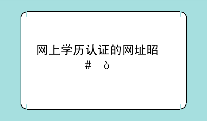 网上学历认证的网址是什么？