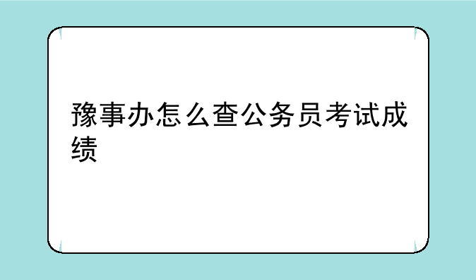 豫事办怎么查公务员考试成绩