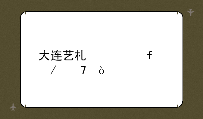 大连艺术学院介绍？