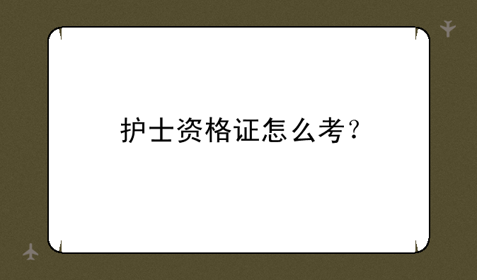 护士资格证怎么考？