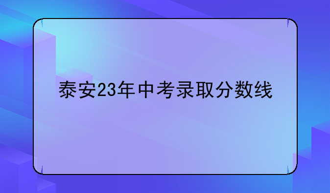 泰安23年中考录取分数线