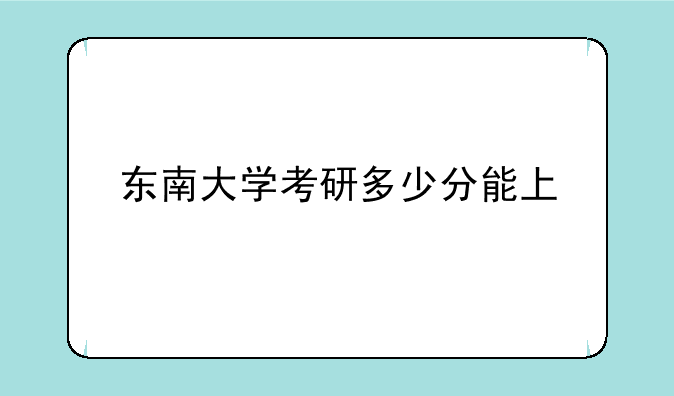 东南大学考研多少分能上