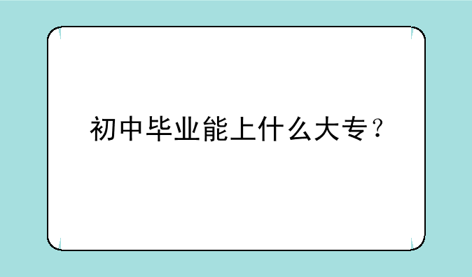 初中毕业能上什么大专？
