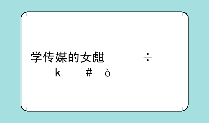 学传媒的女生好就业么？