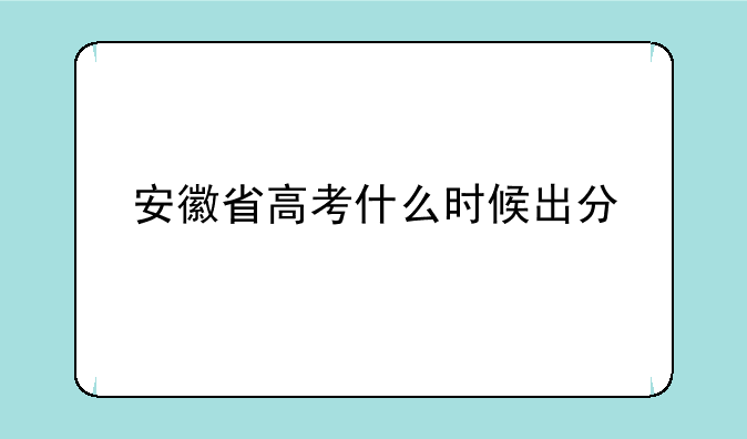 安徽省高考什么时候出分