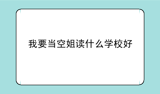 我要当空姐读什么学校好
