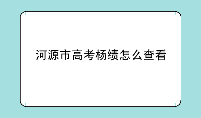 河源市高考杨绩怎么查看
