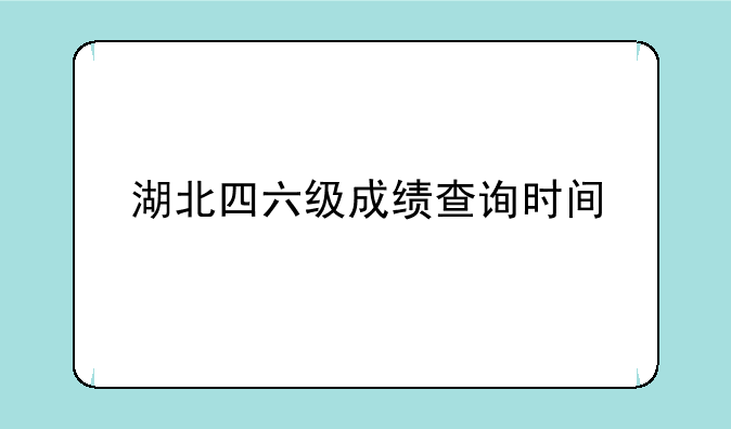 湖北四六级成绩查询时间