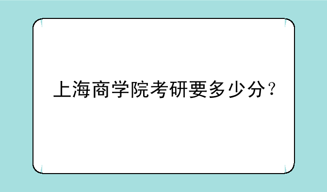 上海商学院考研要多少分？