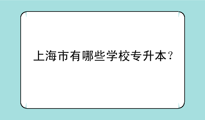 上海市有哪些学校专升本？
