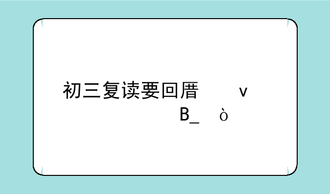 初三复读要回原来学校吗？