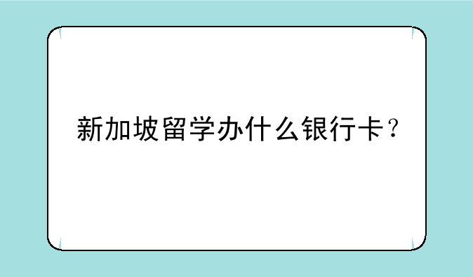 新加坡留学办什么银行卡？