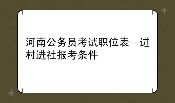 河南公务员考试职位表—进村进社报考条件