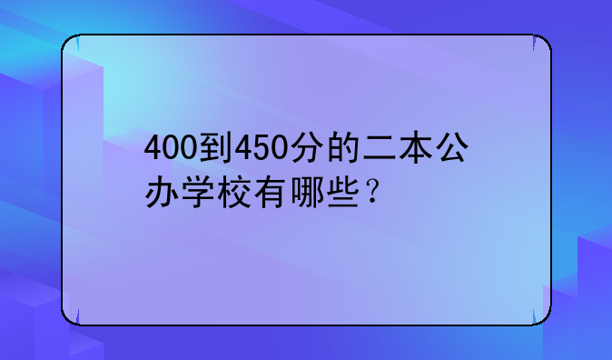 400到450分的二本公办学校有哪些？