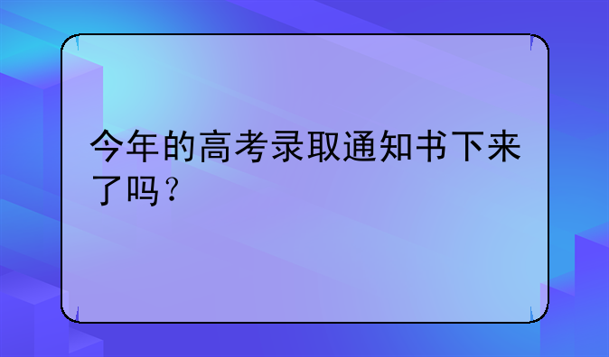 今年的高考录取通知书下来了吗？