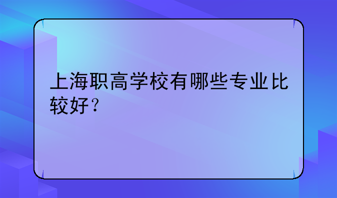 上海职高学校有哪些专业比较好？