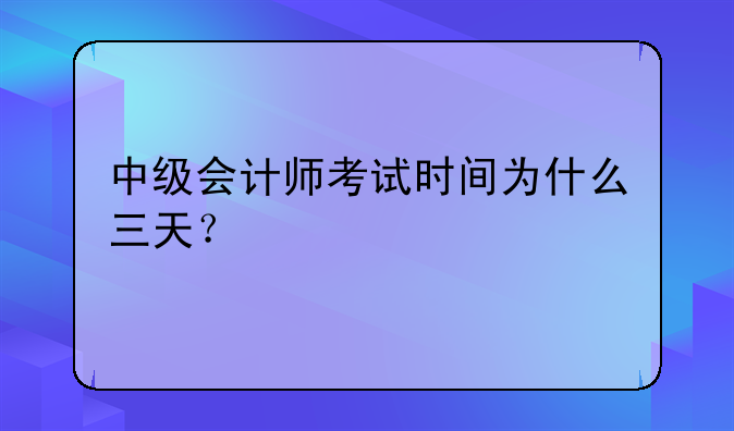 中级会计师考试时间为什么三天？