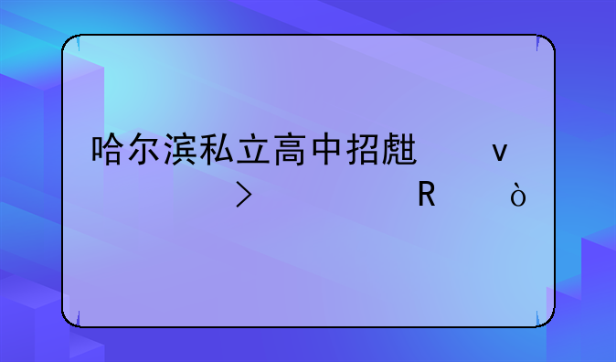 哈尔滨私立高中招生条件及费用？