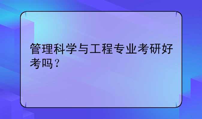 管理科学与工程专业考研好考吗？
