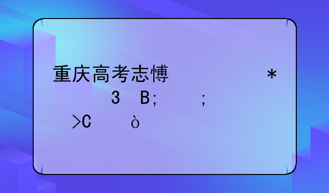 重庆高考志愿填报完后怎样提交？