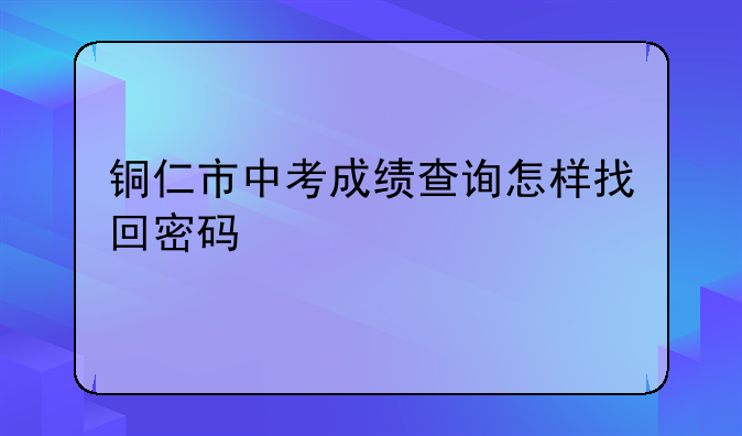 铜仁市中考成绩查询怎样找回密码