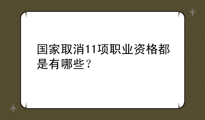 国家取消11项职业资格都是有哪些？