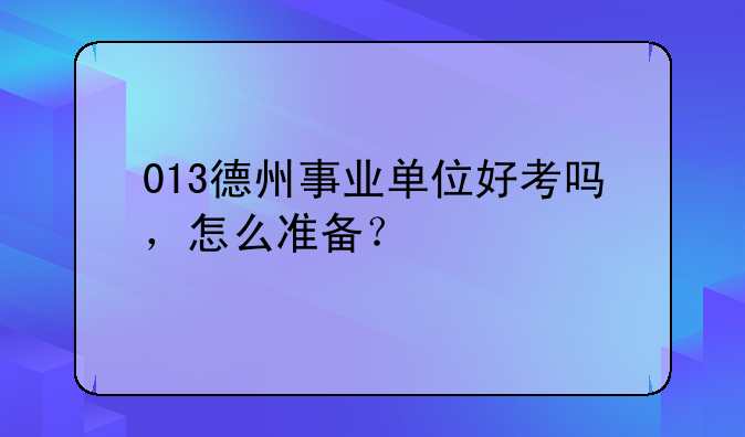 013德州事业单位好考吗，怎么准备？