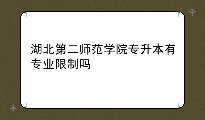 湖北第二师范学院专升本有专业限制吗