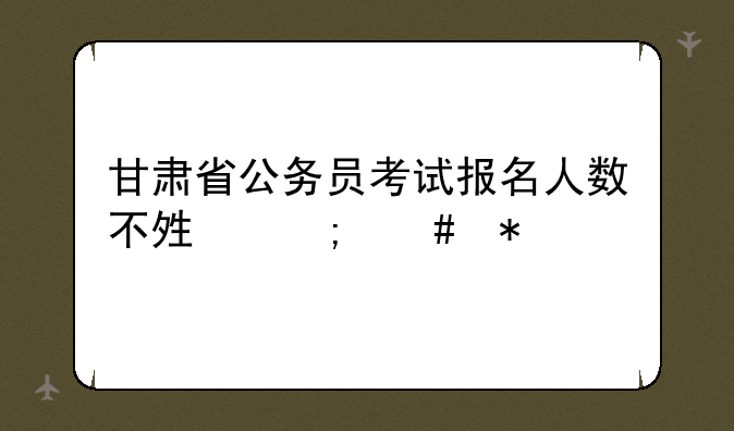甘肃省公务员考试报名人数不够怎么办