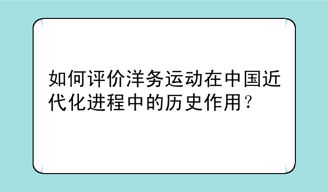如何评价洋务运动在中国近代化进程中的历史作用？
