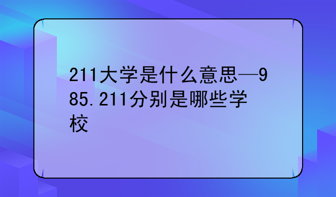 211大学是什么意思—985.211分别是哪些学校