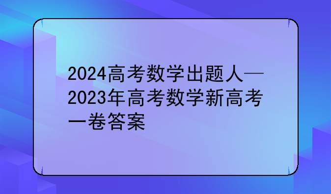 2024高考数学出题人—2023年高考数学新高考一卷答案
