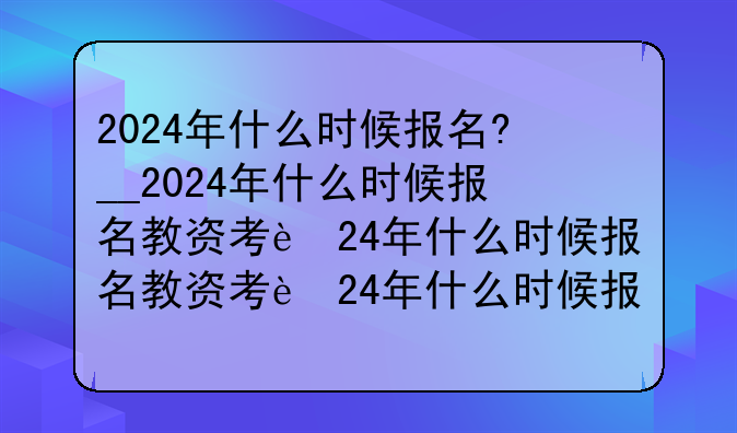 2024年什么时候报名?__2024年什么时候报名教资考试