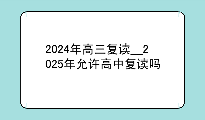 2024年高三复读__2025年允许高中复读吗