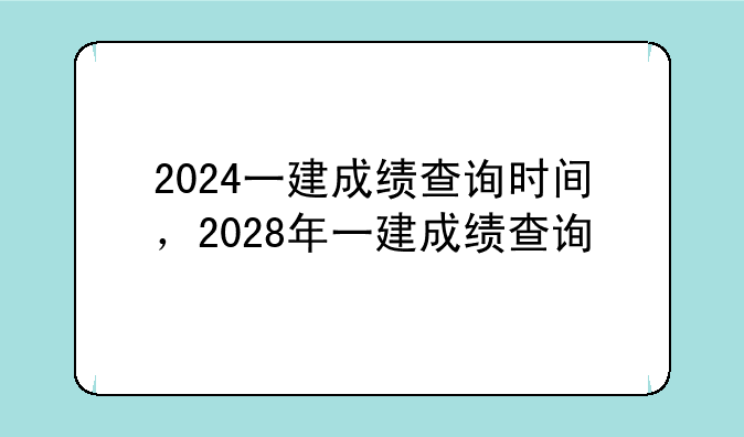 2024一建成绩查询时间，2028年一建成绩查询