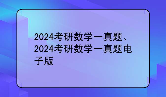2024考研数学一真题、2024考研数学一真题电子版