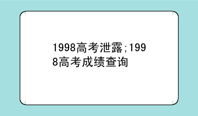 1998高考泄露;1998高考成绩查询