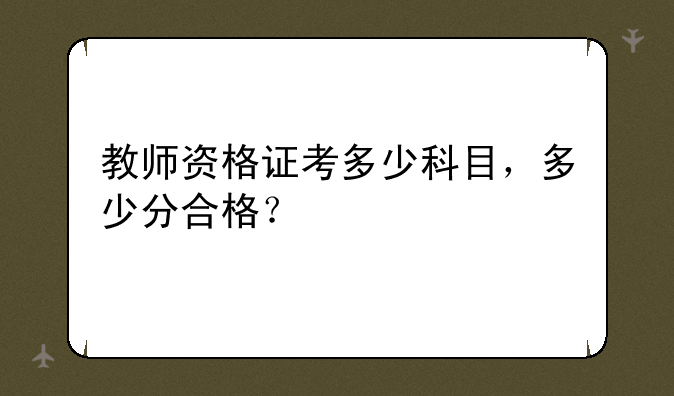教师资格证考多少科目，多少分合格？