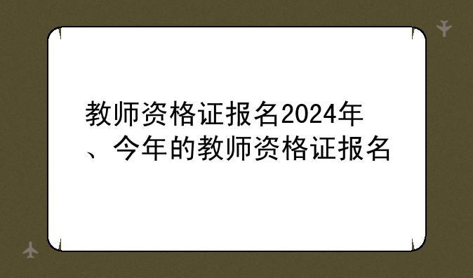 教师资格证报名2024年、今年的教师资格证报名